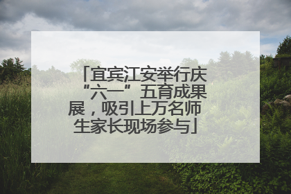 宜宾江安举行庆“六一”五育成果展，吸引上万名师生家长现场参与