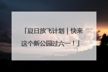 夏日放飞计划｜快来这个新公园过六一！