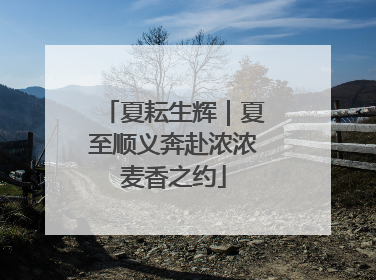 夏耘生辉｜夏至顺义奔赴浓浓麦香之约