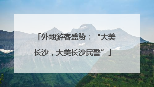 外地游客盛赞：“大美长沙，大美长沙民警”