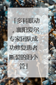 多科联动，襄阳爱尔专家团队成功修复患者断裂的泪小管