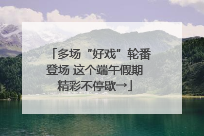 多场“好戏”轮番登场 这个端午假期精彩不停歇→