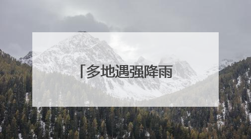 多地遇强降雨天气：多部门联动保民生 灾后重建有序推进