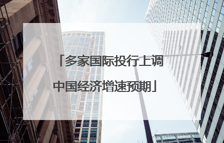 多家国际投行上调中国经济增速预期