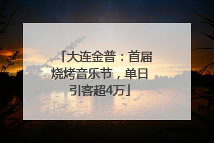 大连金普：首届烧烤音乐节，单日引客超4万