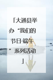 大通县举办“我们的节日·端午”系列活动