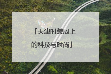 天津时装周上的科技与时尚