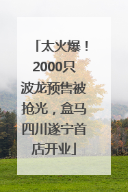 太火爆!2000只波龙预售被抢光,盒马四川遂宁首店开业