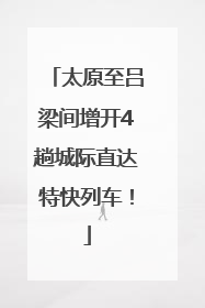 太原至吕梁间增开4趟城际直达特快列车！
