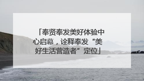 奉贤奉发美好体验中心启幕，诠释奉发“美好生活营造者”定位