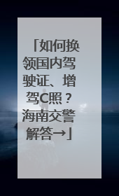 如何换领国内驾驶证、增驾C照？海南交警解答→