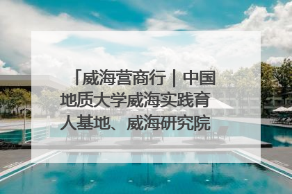 威海营商行｜中国地质大学威海实践育人基地、威海研究院在经开区揭牌