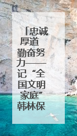 忠诚厚道 勤奋努力——记“全国文明家庭”韩林保一家