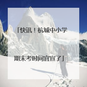 快讯！杭城中小学期末考时间官宣了