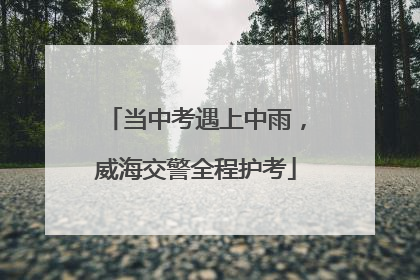 当中考遇上中雨，威海交警全程护考