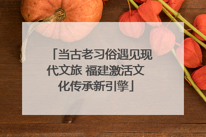 当古老习俗遇见现代文旅 福建激活文化传承新引擎