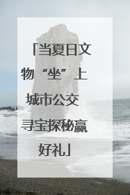当夏日文物“坐”上城市公交 寻宝探秘赢好礼