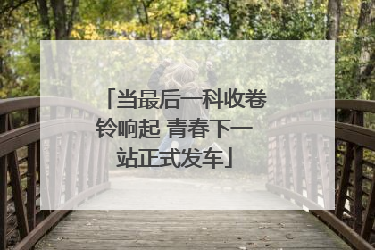 当最后一科收卷铃响起 青春下一站正式发车