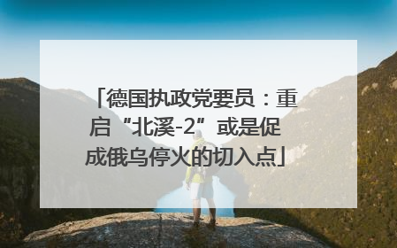 德国执政党要员：重启“北溪-2”或是促成俄乌停火的切入点