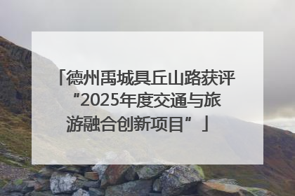 德州禹城具丘山路获评“2025年度交通与旅游融合创新项目”