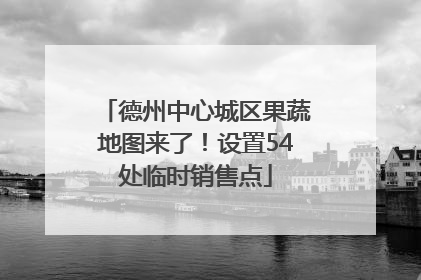 德州中心城区果蔬地图来了！设置54处临时销售点