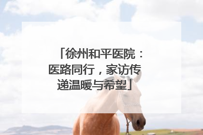 徐州和平医院：医路同行，家访传递温暖与希望