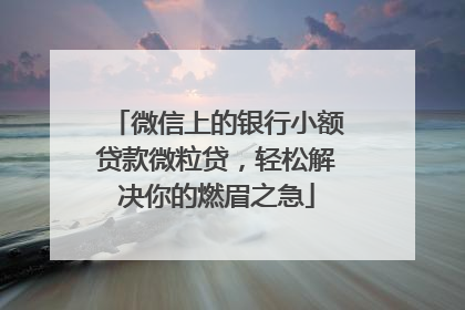 微信上的银行小额贷款微粒贷，轻松解决你的燃眉之急