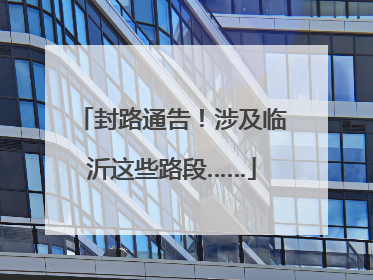 封路通告！涉及临沂这些路段……