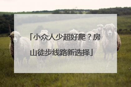 小众人少超好爬？房山徒步线路新选择