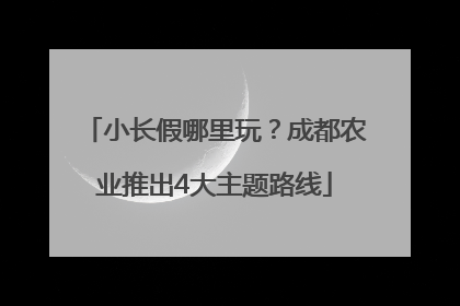 小长假哪里玩？成都农业推出4大主题路线