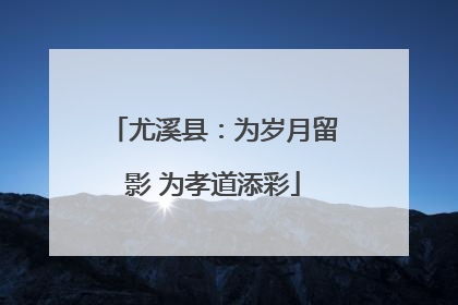 尤溪县：为岁月留影 为孝道添彩