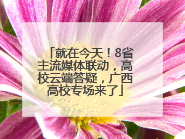 就在今天！8省主流媒体联动，高校云端答疑，广西高校专场来了