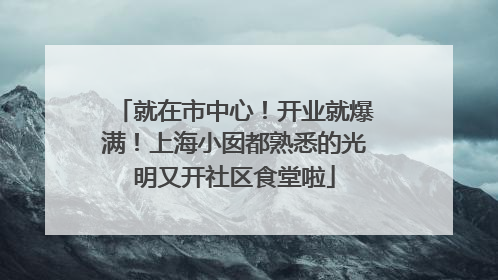 就在市中心！开业就爆满！上海小囡都熟悉的光明又开社区食堂啦