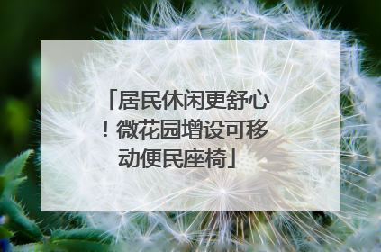 居民休闲更舒心！微花园增设可移动便民座椅