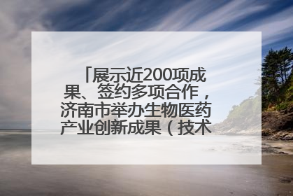 展示近200项成果、签约多项合作，济南市举办生物医药产业创新成果（技术）转化供需对接会