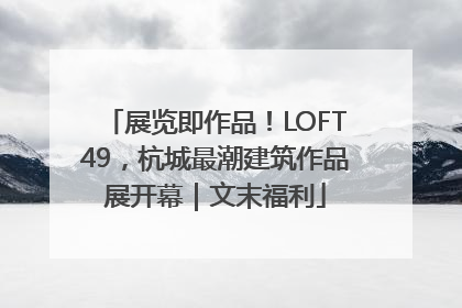 展览即作品！LOFT49，杭城最潮建筑作品展开幕｜文末福利