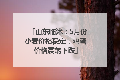 山东临沭：5月份小麦价格稳定，鸡蛋价格震荡下跌