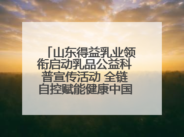 山东得益乳业领衔启动乳品公益科普宣传活动 全链自控赋能健康中国 专业专注领航低温奶时代