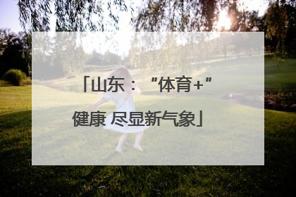 山东：“体育+”健康 尽显新气象