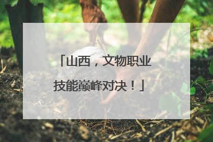 山西，文物职业技能巅峰对决！