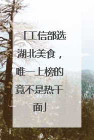 工信部选湖北美食，唯一上榜的竟不是热干面