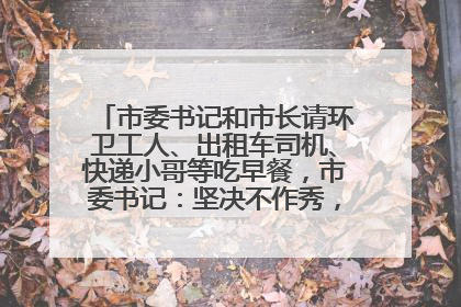 市委书记和市长请环卫工人、出租车司机、快递小哥等吃早餐，市委书记：坚决不作秀，不搞提前彩排