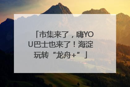 市集来了，嗨YOU巴士也来了！海淀玩转“龙舟+”