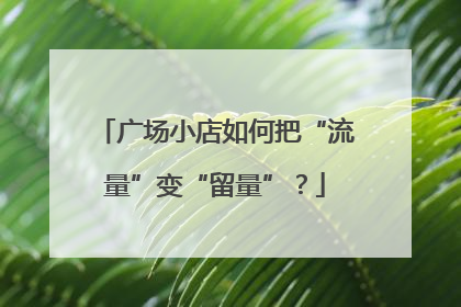 广场小店如何把“流量”变“留量”？