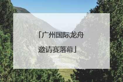 广州国际龙舟邀请赛落幕