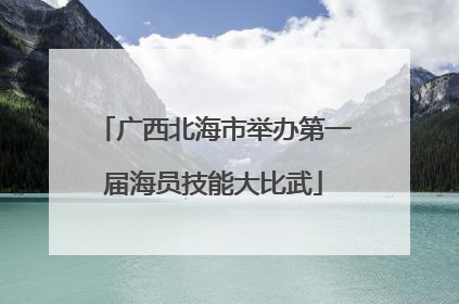 广西北海市举办第一届海员技能大比武