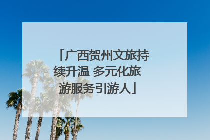 广西贺州文旅持续升温 多元化旅游服务引游人