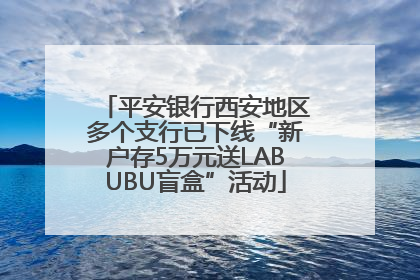 平安银行西安地区多个支行已下线“新户存5万元送LABUBU盲盒”活动