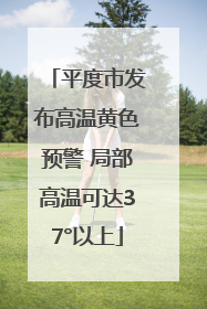 平度市发布高温黄色预警 局部高温可达37°以上