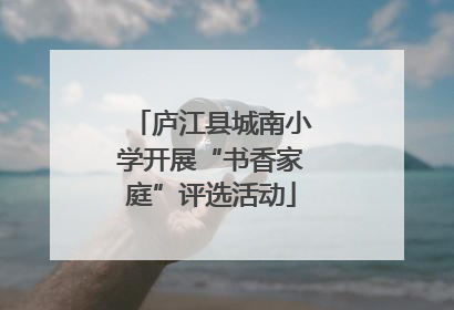 庐江县城南小学开展“书香家庭”评选活动